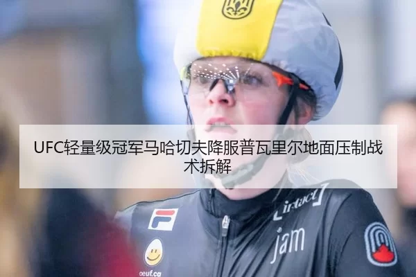 UFC轻量级冠军马哈切夫降服普瓦里尔地面压制战术拆解