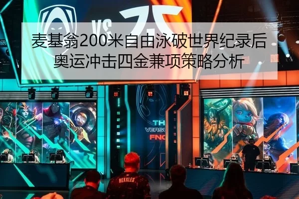 麦基翁200米自由泳破世界纪录后奥运冲击四金兼项策略分析